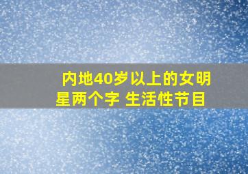 内地40岁以上的女明星两个字 生活性节目